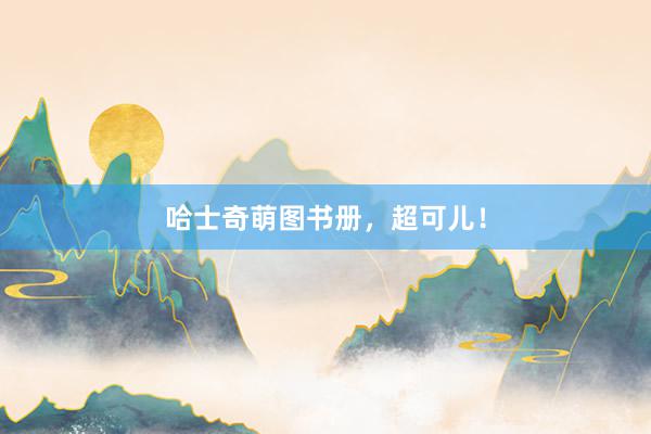 哈士奇萌图书册，超可儿！
