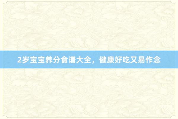 2岁宝宝养分食谱大全，健康好吃又易作念